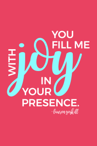 In God's presence, there is fullness of joy. -Psalm 16:11