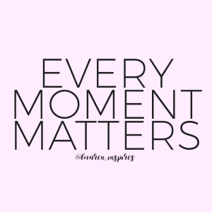 Every moment matters. So let's make every moment count!